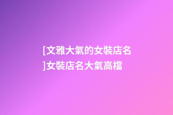 [文雅大氣的女裝店名]女裝店名大氣高檔-第1張-店鋪起名-玄機派